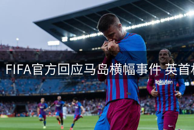 FIFA官方回应马岛横幅事件 英首相发言人&马岛政府发声